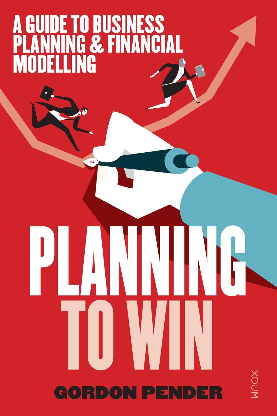 Planning to Win. A Guide to Business Planning . Financial Modelling