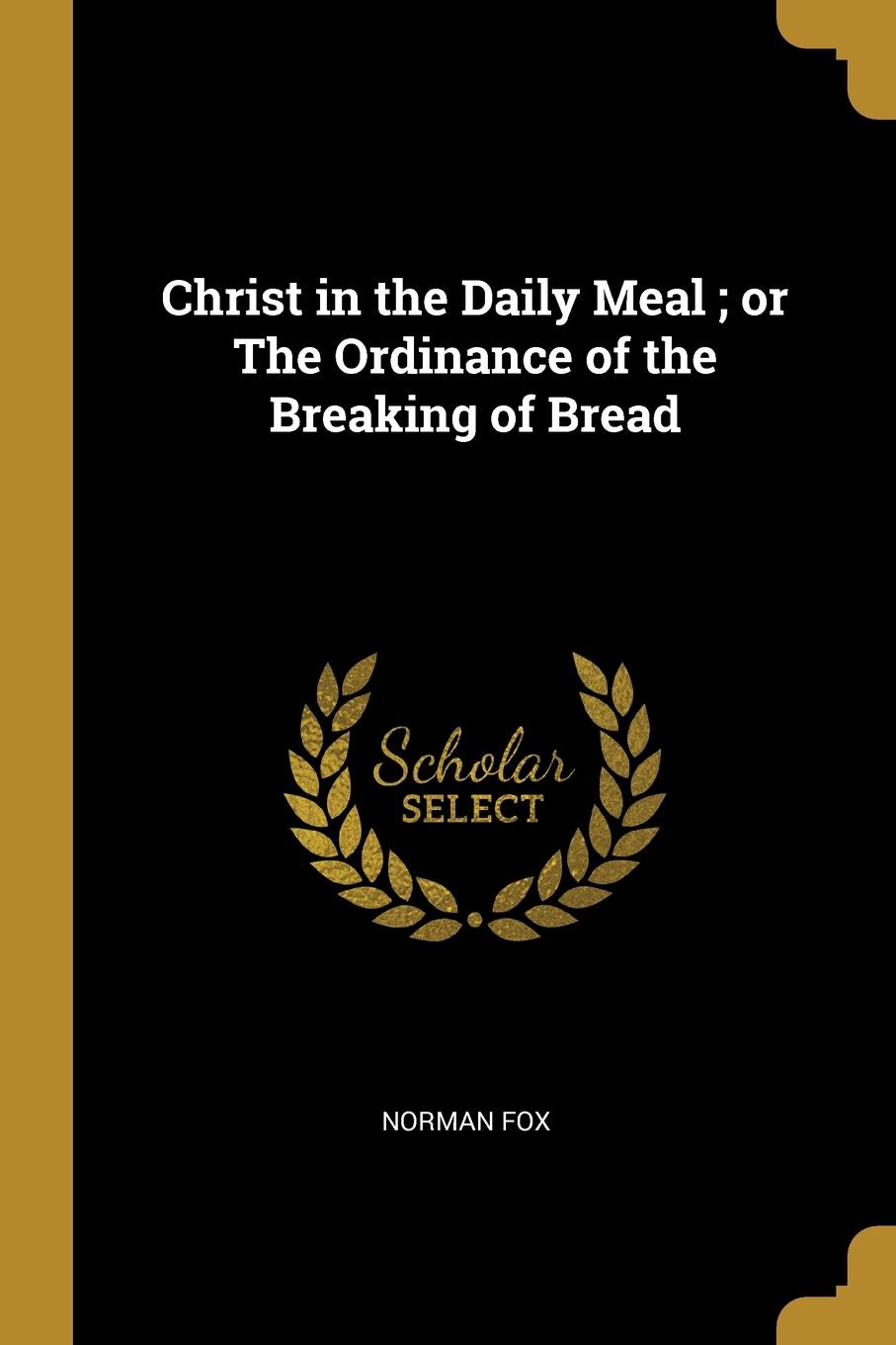 Christ in the Daily Meal ; or The Ordinance of the Breaking of Bread