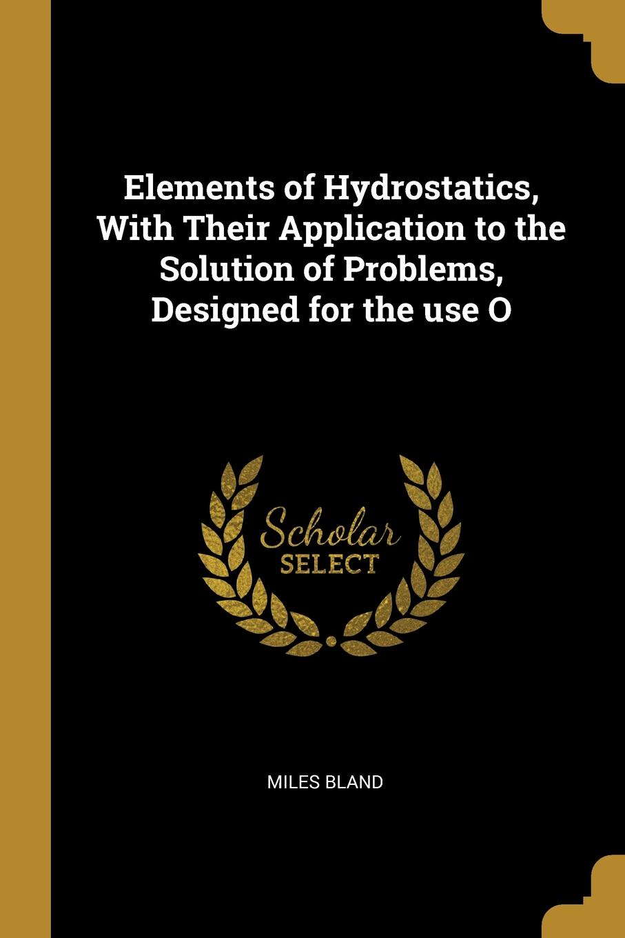 Elements of Hydrostatics, With Their Application to the Solution of Problems, Designed for the use O