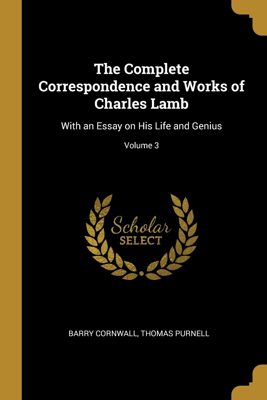 The Complete Correspondence and Works of Charles Lamb. With an Essay on His Life and Genius; Volume 3