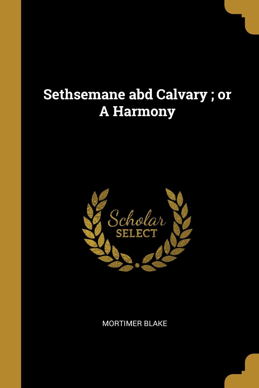 Sethsemane abd Calvary ; or A Harmony