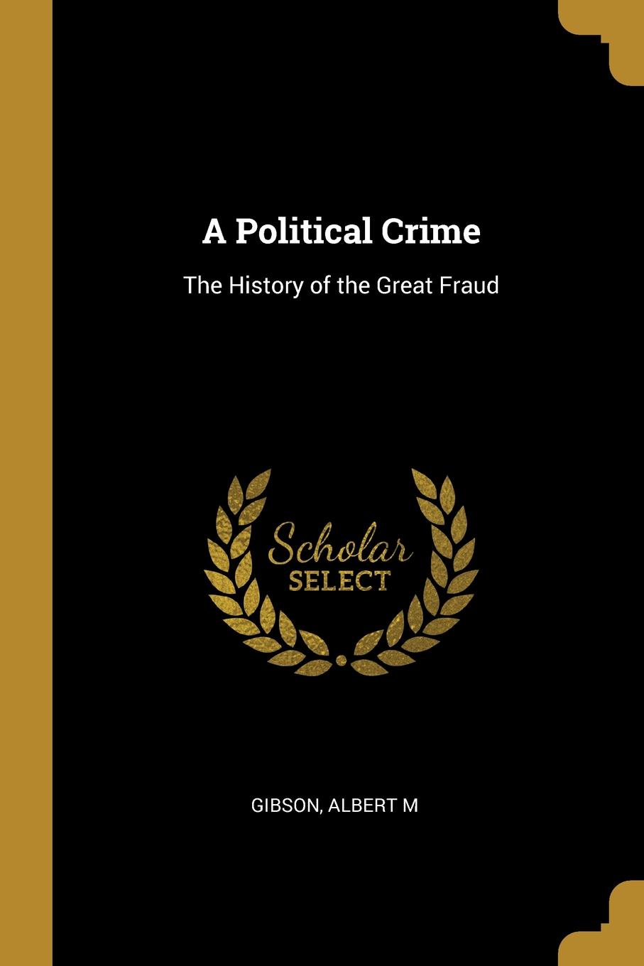 A Political Crime. The History of the Great Fraud
