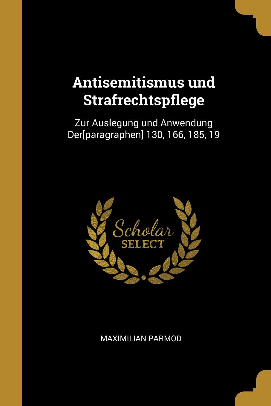 Antisemitismus und Strafrechtspflege. Zur Auslegung und Anwendung Der.paragraphen. 130, 166, 185, 19