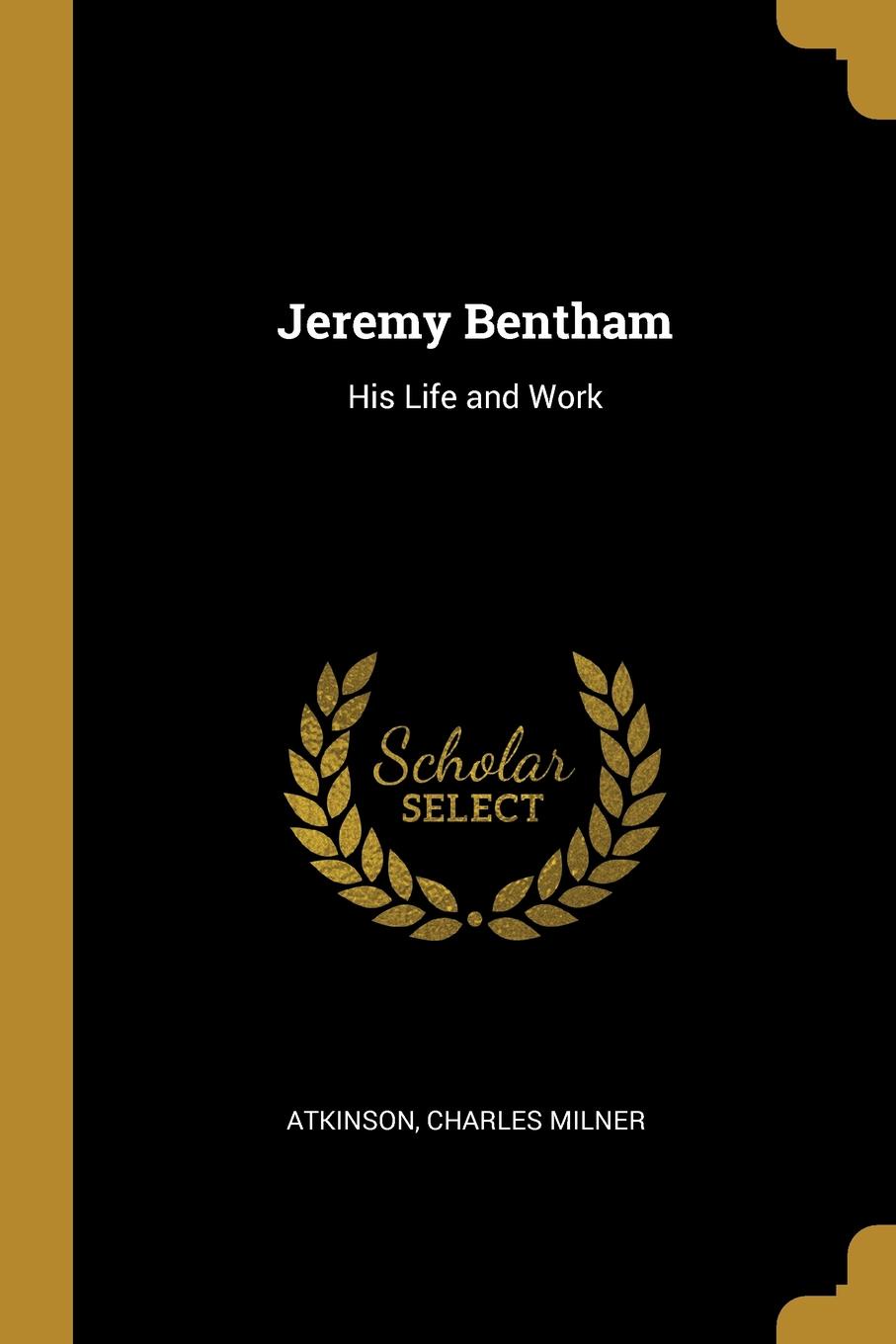 Jeremy Bentham. His Life and Work