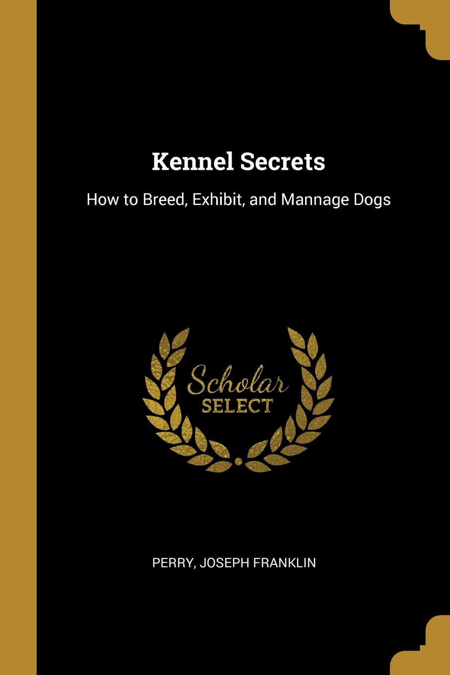 Kennel Secrets. How to Breed, Exhibit, and Mannage Dogs