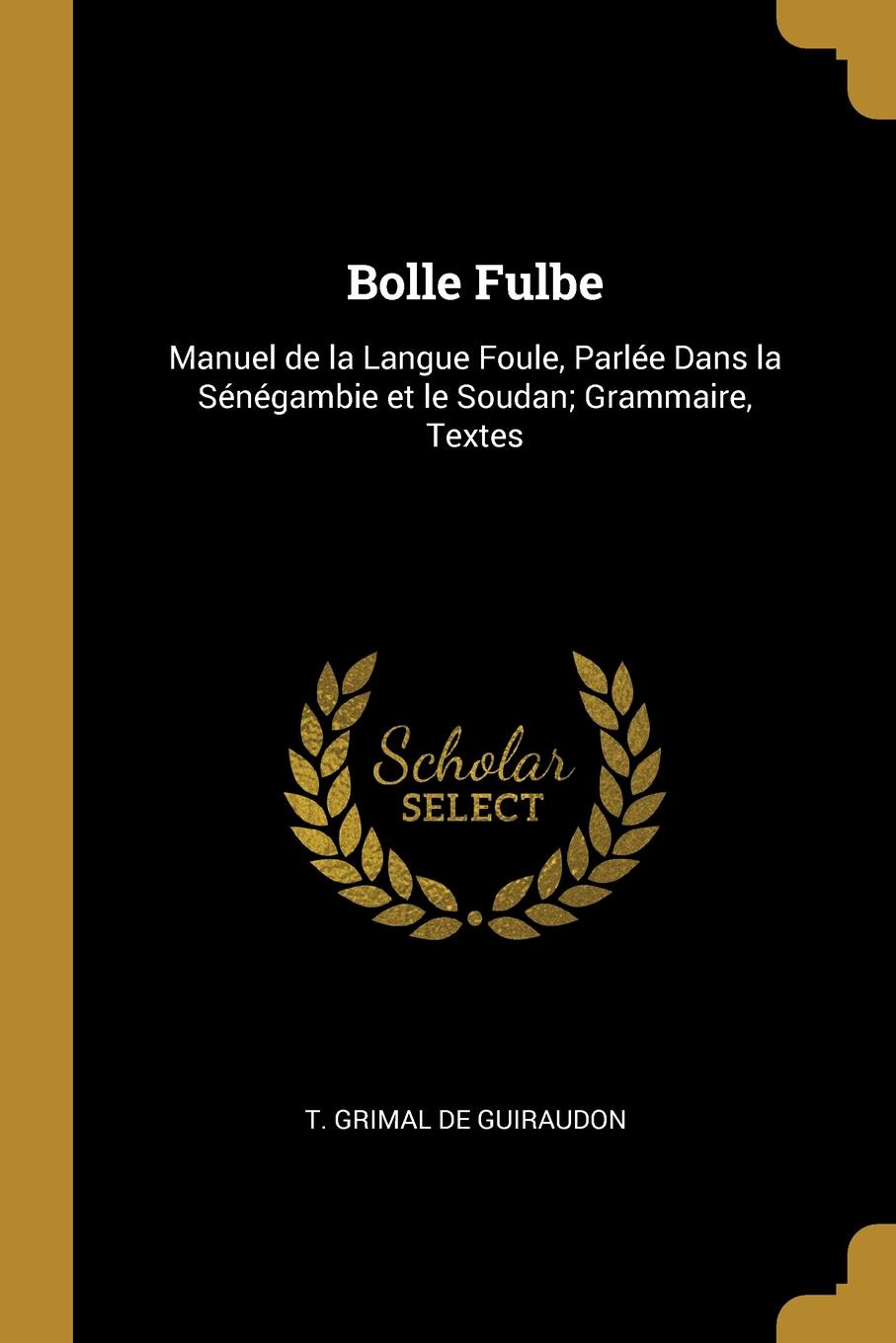 Bolle Fulbe. Manuel de la Langue Foule, Parlee Dans la Senegambie et le Soudan; Grammaire, Textes