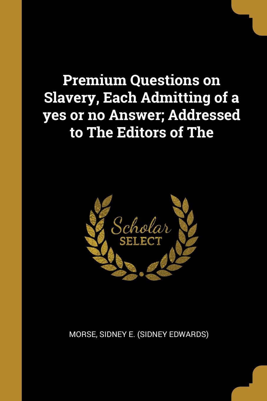 Premium Questions on Slavery, Each Admitting of a yes or no Answer; Addressed to The Editors of The