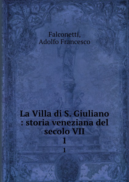 Adolfo Francesco Falconetti La Villa di S. Giuliano. Volume 1