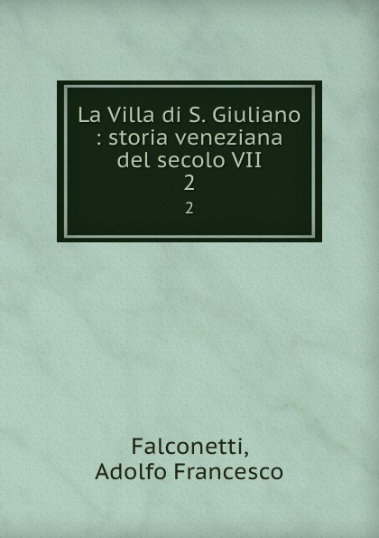 Adolfo Francesco Falconetti La Villa di S. Giuliano. Volume 2