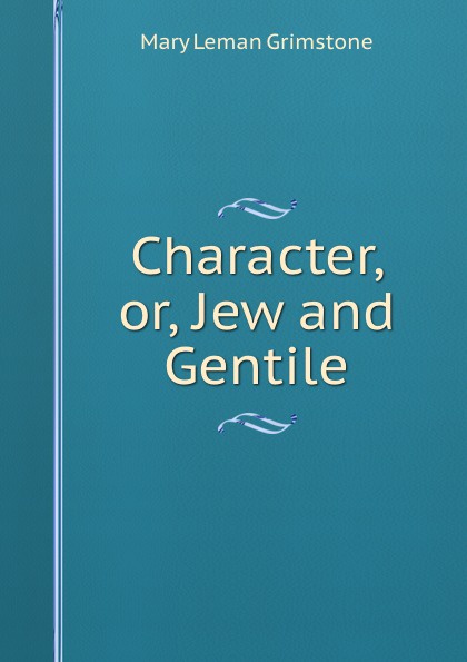 Mary Leman Grimstone Character or, jew and gentile. Volume 1