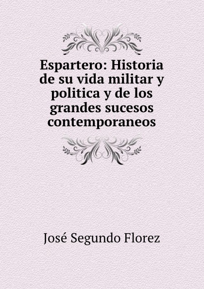 José Segundo Florez Espartero. Historia de su vida militar y politica y de los grandes sucesos contemporaneos. Tomo 4 José Segundo Florez Espartero. Historia de su vida militar y politica y de los grandes sucesos contemporaneos. Tomo 4