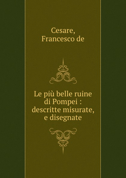 Francesco de Cesare Le piu belle ruine di Pompei