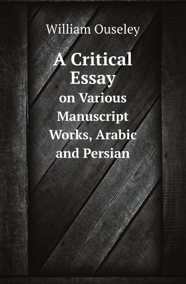 A Critical Essay. on Various Manuscript Works, Arabic and Persian
