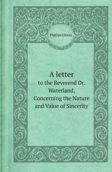 A letter. to the Reverend Dr. Waterland, Concerning the Nature and Value of Sincerity