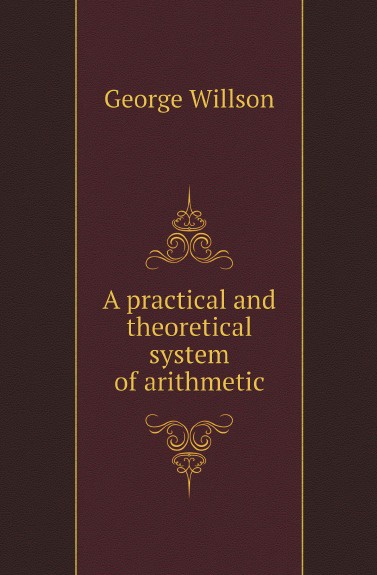 George Willson A practical and theoretical system of arithmetic