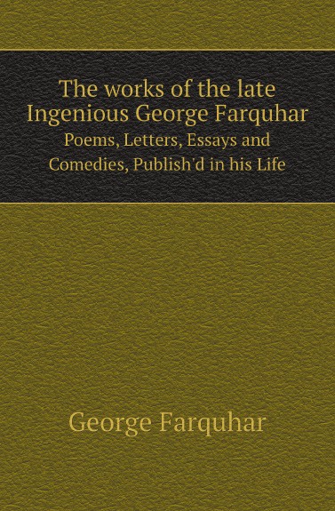 George Farquhar The works of the late Ingenious George Farquhar. Poems, Letters, Essays and Comedies, Publish.d in his Life цена George Farquhar The works of the late Ingenious George Farquhar. Poems, Letters, Essays and Comedies, Publish.d in his Life цены онлайн