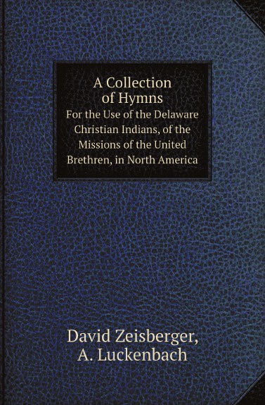 A Collection of Hymns. For the Use of the Delaware Christian Indians, of the Missions of the United Brethren, in North America