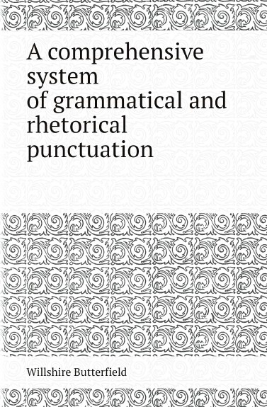 A comprehensive system of grammatical and rhetorical punctuation