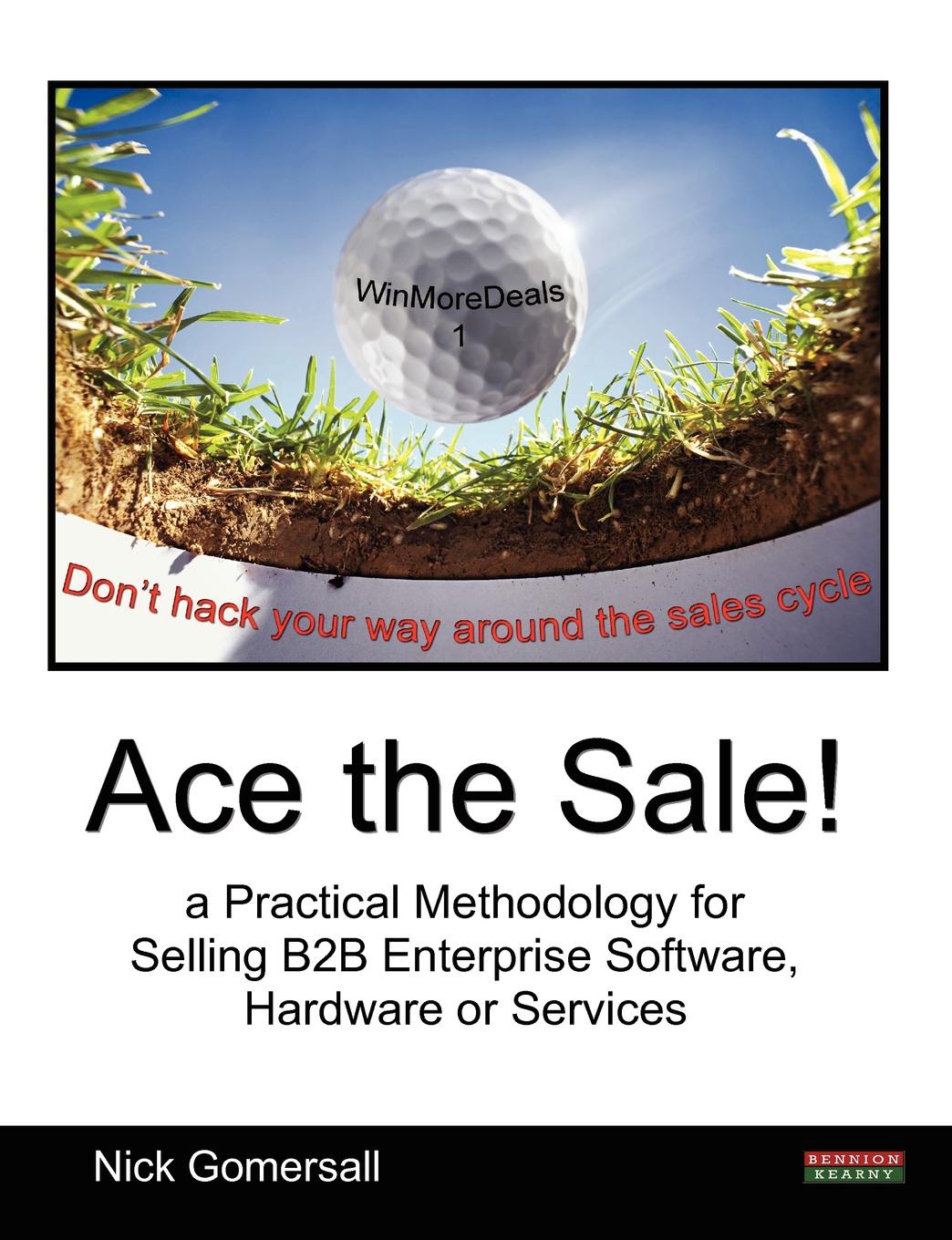 Ace the Sale. a Practical Methodology for Selling B2B Enterprise Software, Hardware or Services