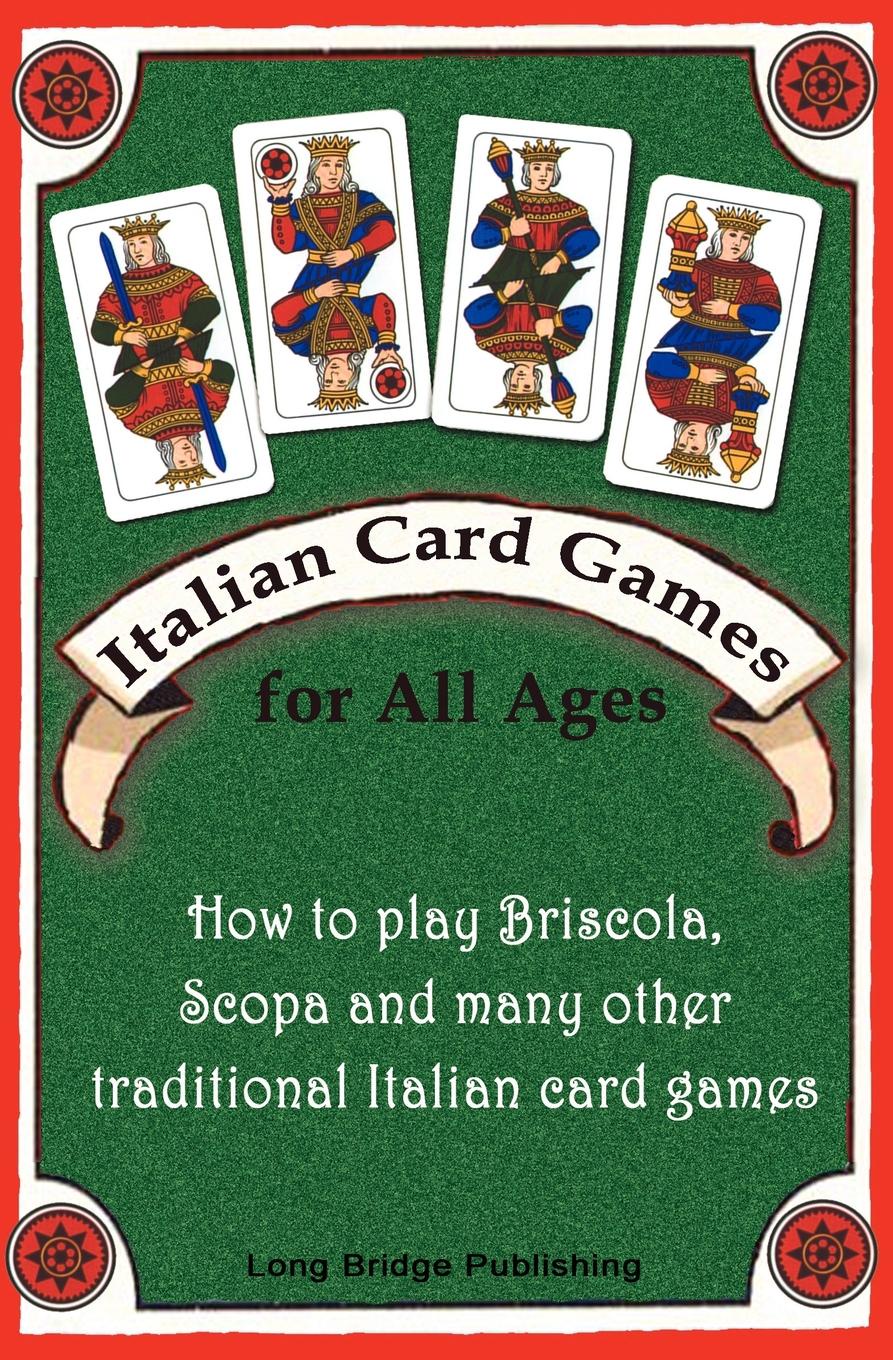 Italian Card Games for All Ages. How to Play Briscola, Scopa and Many Other Traditional Italian Card Games