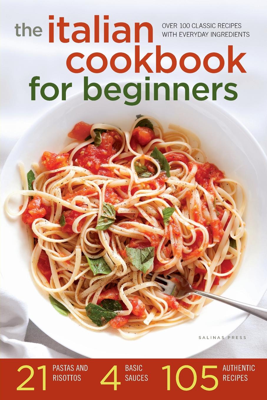 Salinas Press Italian Cookbook for Beginners. Over 100 Classic Recipes with Everyday Ingredients Salinas Press Italian Cookbook for Beginners. Over 100 Classic Recipes with Everyday Ingredients