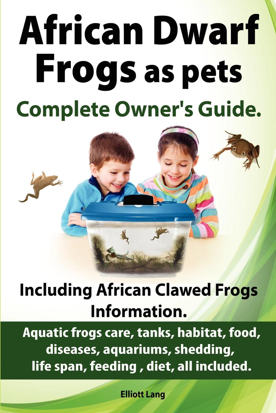 Elliott Lang African Dwarf Frogs as pets. Care, tanks, habitat, food, diseases, aquariums, shedding, life span, feeding , diet, all included. African Dwarf Frogs complete owner.s guide.
