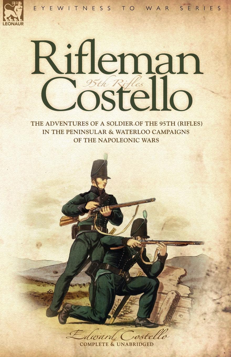 E Costello Rifleman Costello. The adventures of a soldier of the 95th (rifles) in the Peninsular . Waterloo Campaigns of the Napoleonic Wars E Costello Rifleman Costello. The adventures of a soldier of the 95th (rifles) in the Peninsular . Waterloo Campaigns of the Napoleonic Wars