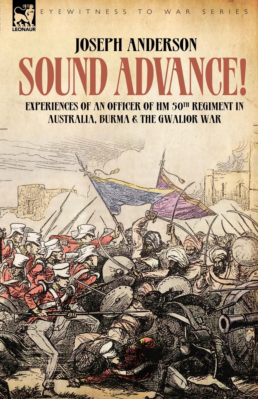 Joseph Anderson Sound Advance. Experiences of an Officer of HM 50th Regt. in Australia, Burma and the Gwalior War in India Joseph Anderson Sound Advance. Experiences of an Officer of HM 50th Regt. in Australia, Burma and the Gwalior War in India