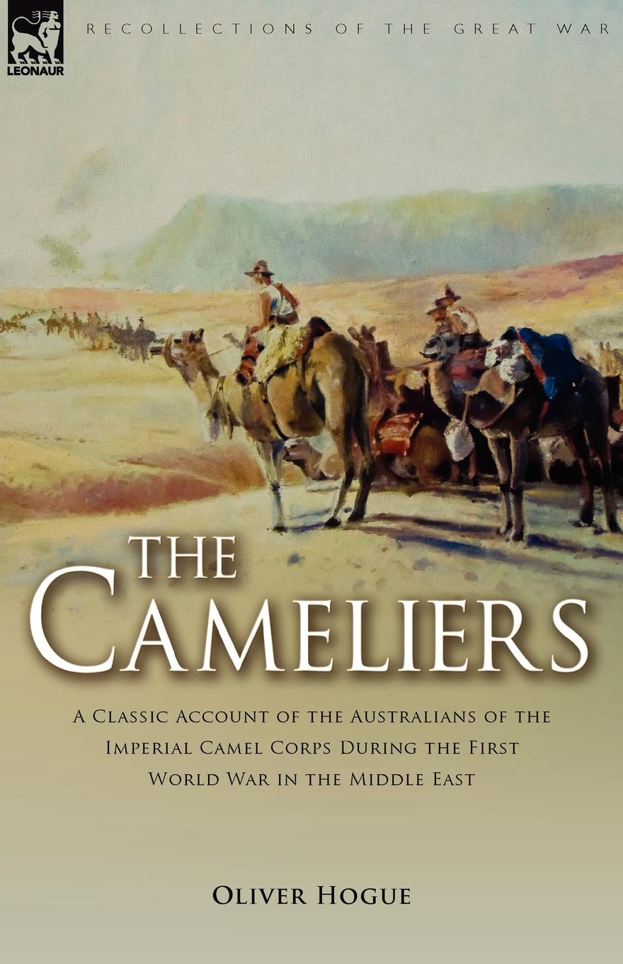 The Cameliers. A Classic Account of the Australians of the Imperial Camel Corps During the First World War in the Middle East