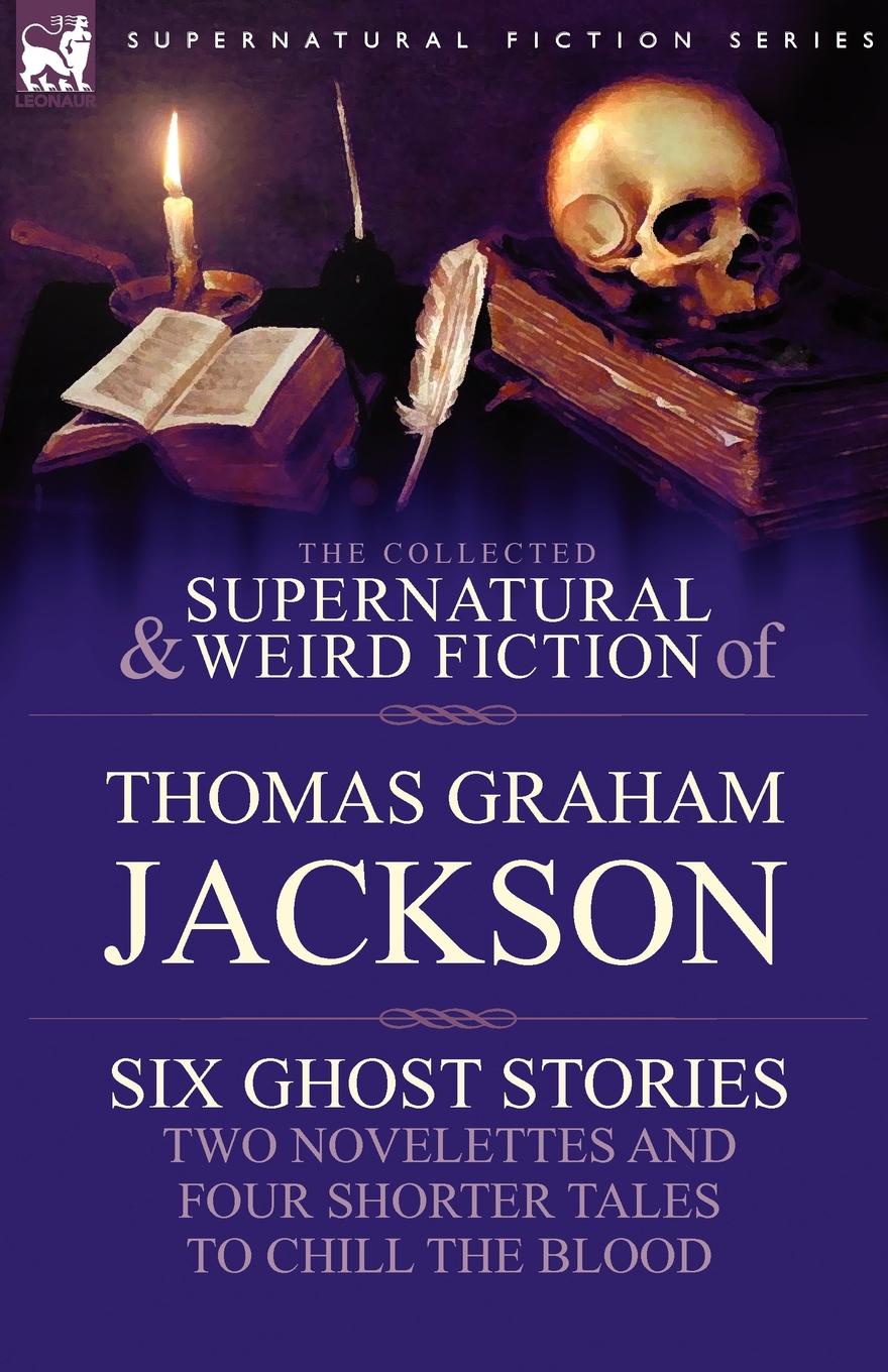 фото The Collected Supernatural and Weird Fiction of Thomas Graham Jackson-Six Ghost Stories-Two Novelettes and Four Shorter Tales to Chill the Blood