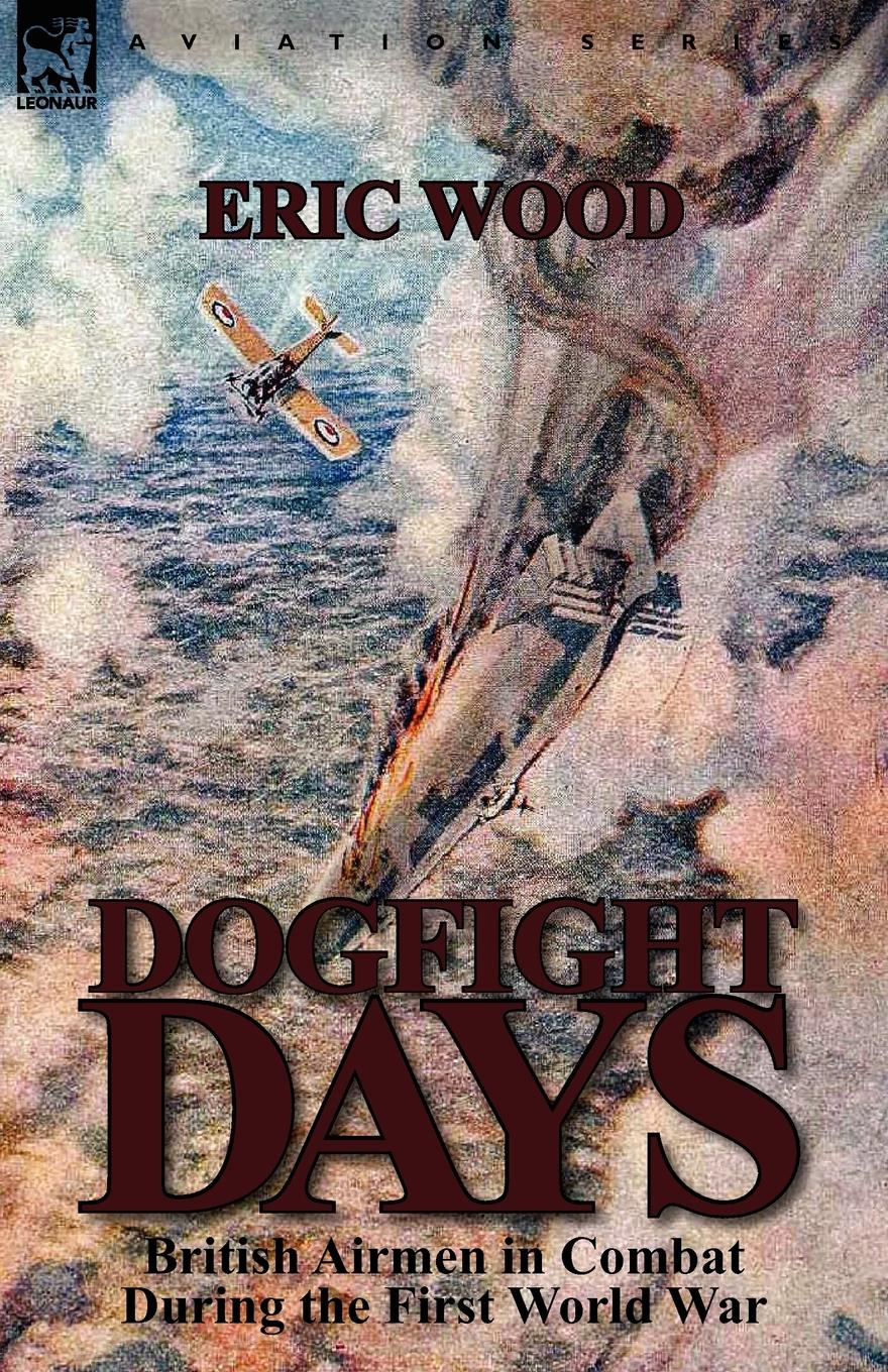 Dogfight Days. British Airmen in Combat During the First World War