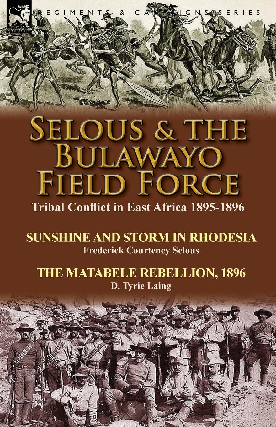 Selous . the Bulawayo Field Force. Tribal Conflict in East Africa 1895-1896-Sunshine and Storm in Rhodesia by Frederick Courteney Selous . The Matabele Rebellion, 1896  by D. Tyrie Laing