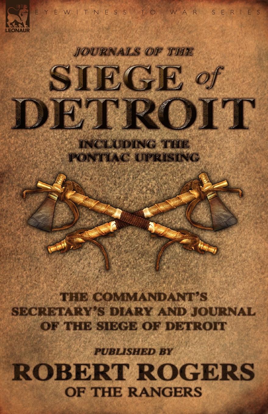 Journals of the Siege of Detroit. Including the Pontiac Uprising, the Commandant.s Secretary.s Diary and Journal of the Siege of Detroit Published by