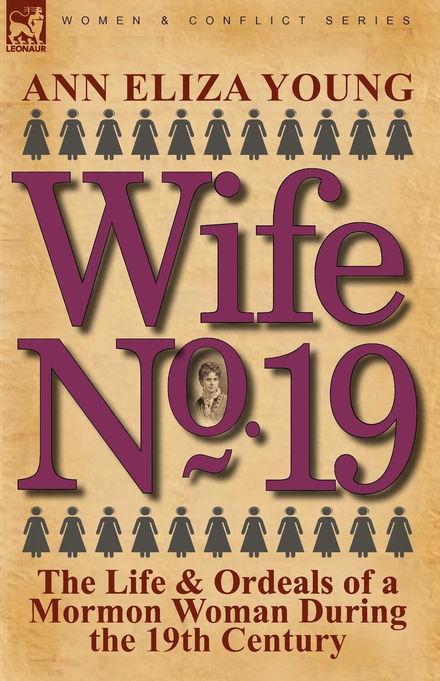 Wife No. 19. The Life . Ordeals of a Mormon Woman During the 19th Century