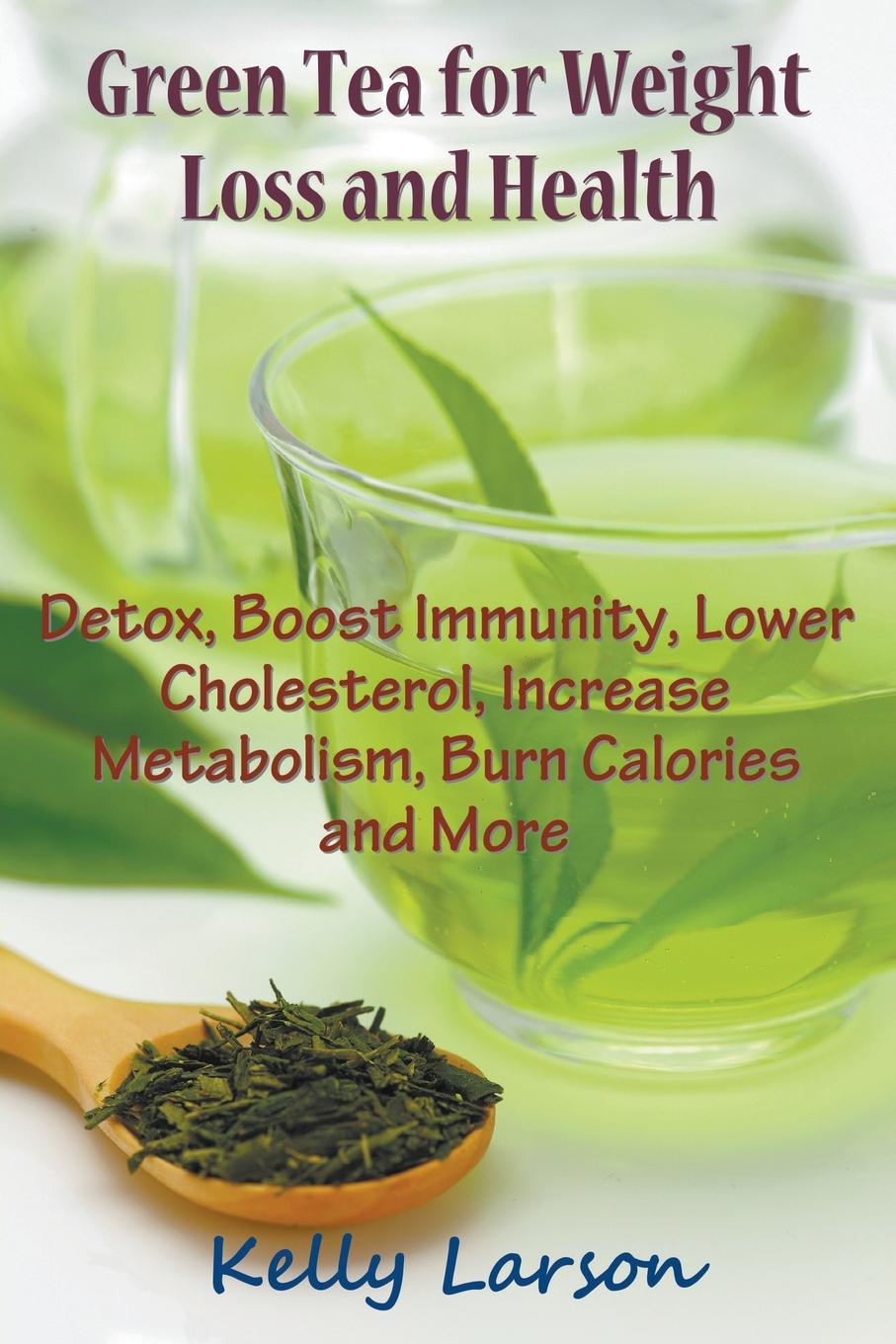 Kelly Larson Green Tea for Weight Loss. Detox, Boost Immunity, Lower Cholesterol, Increase Metabolism, Burn Calories and More 3 ballerina tea weight loss drink fat slimming herbal 18 bags 53 88g natural green herbal dietary supplement
