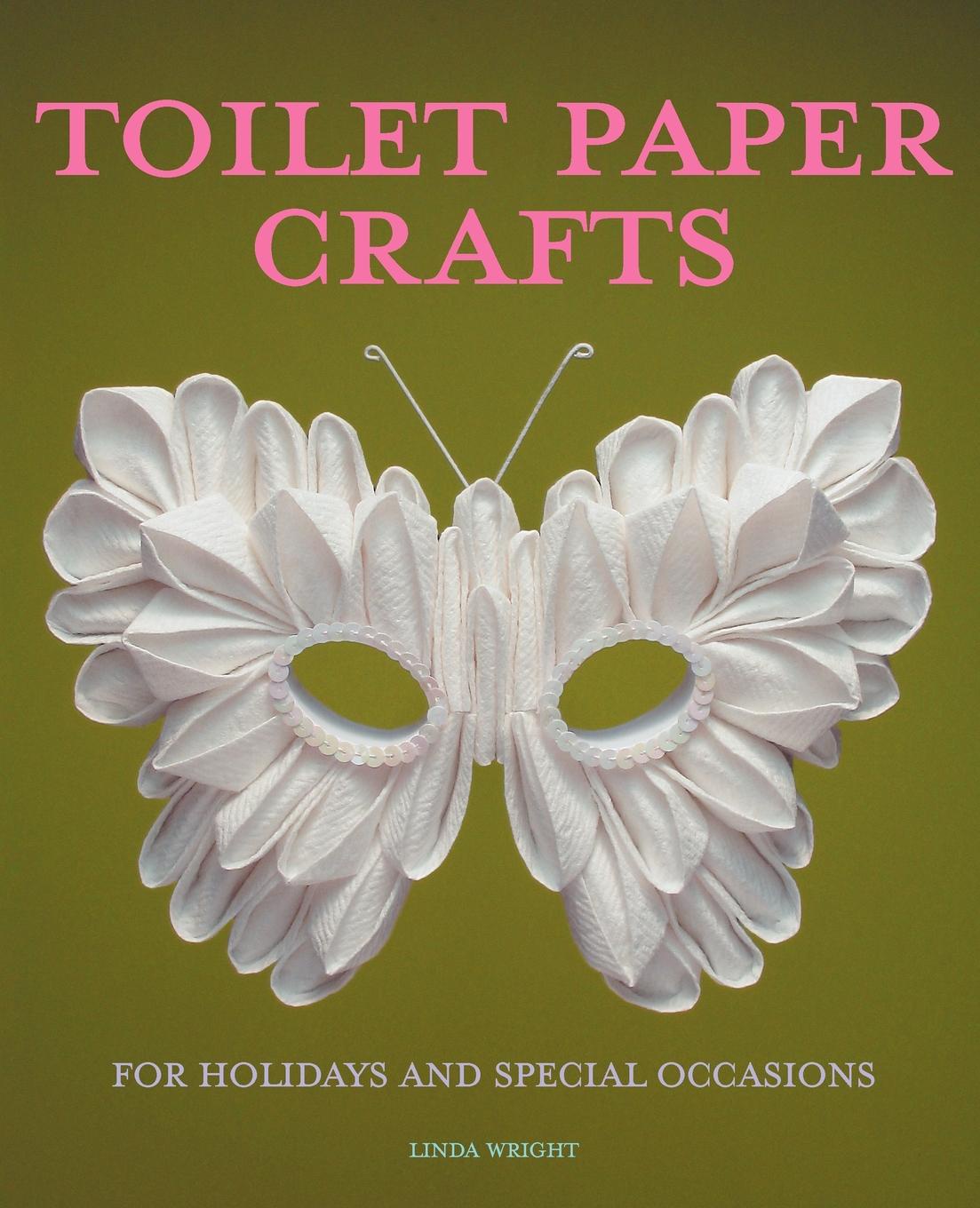 Toilet Paper Crafts for Holidays and Special Occasions. 60 Papercraft, Sewing, Origami and Kanzashi Projects
