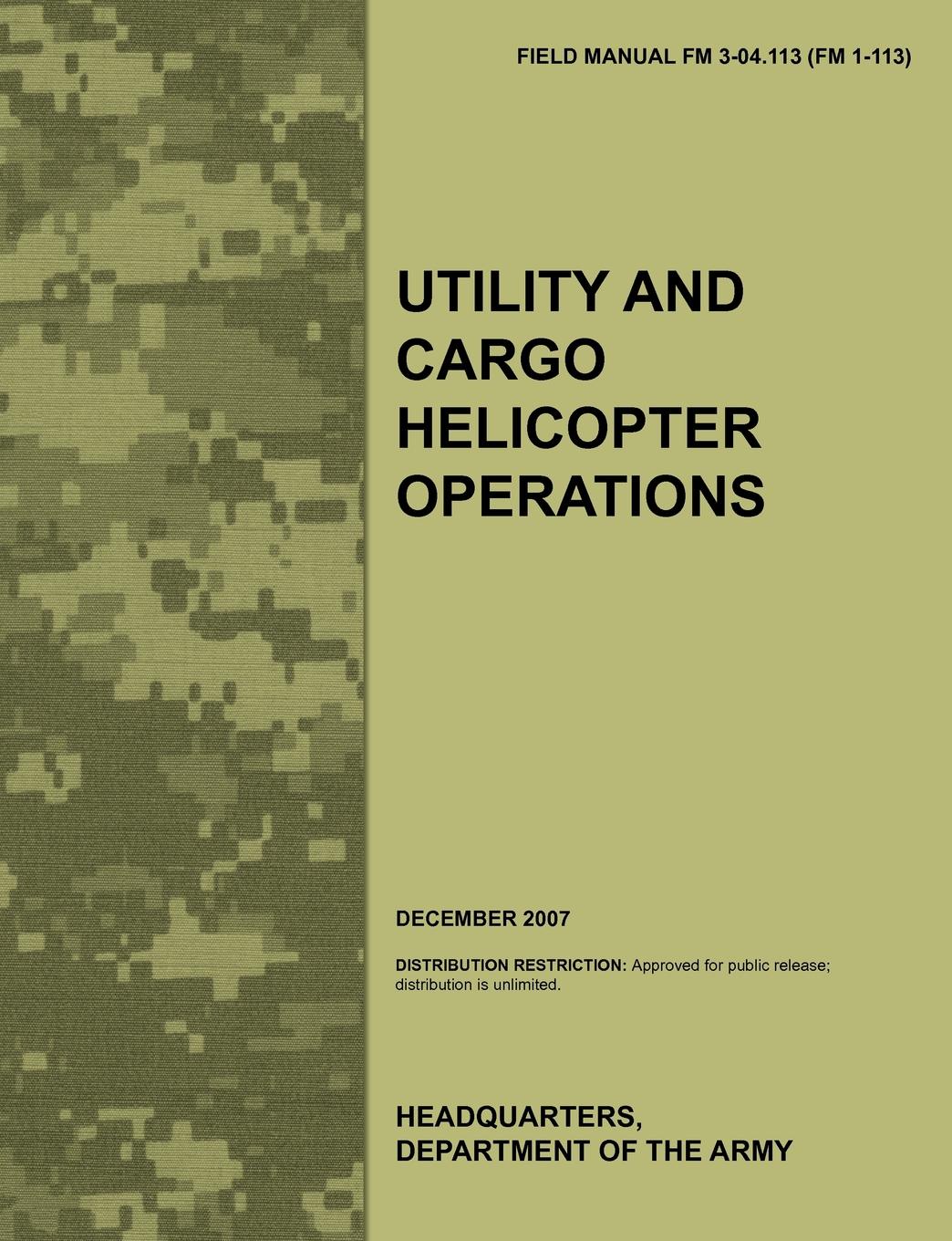 Utility and Cargo Helicopter Operations. The official U.S. Army Field Manual FM 3-04.113 (FM 1-113) (December 2007)