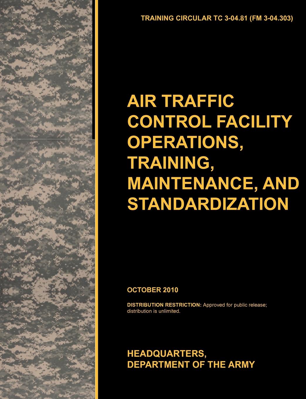 Aviation Traffic Control Facility Operations, Training, Maintenance, and Standardization. The Official U.S. Army Training Circular Tc 3-04.81