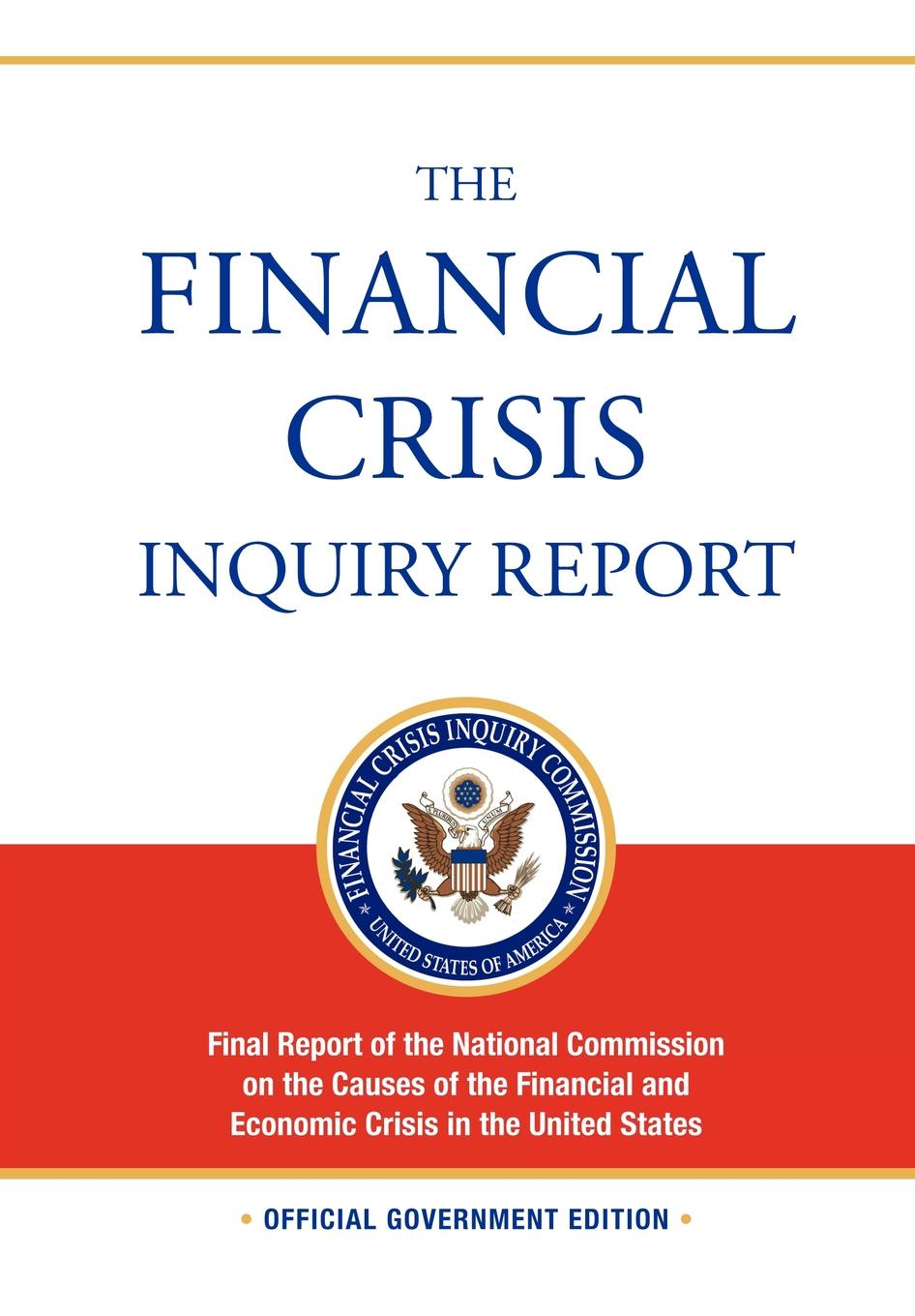 Financial Crisis Inquiry Commission The Financial Crisis Inquiry Report. FULL Final Report (Includiing Dissenting Views) Of The National Commission On The Causes Of The Financial And Economic Crisis In The United States Financial Crisis Inquiry Commission The Financial Crisis Inquiry Report. FULL Final Report (Includiing Dissenting Views) Of The National Commission On The Causes Of The Financial And Economic Crisis In The United States
