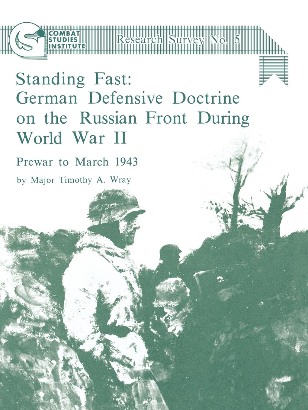 Standing Fast. German Defensive Doctrine on the Russian Front During World War II; Prewar to March 1943 (Combat Studies Institute Research Survey No. 5)