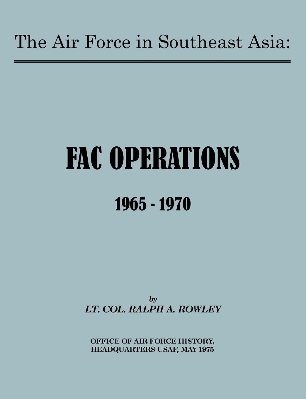Ralph A. Rowley, U.S. Office of Air Force History The Air Force in Southeast Asia. FAC Operations 1965-1970