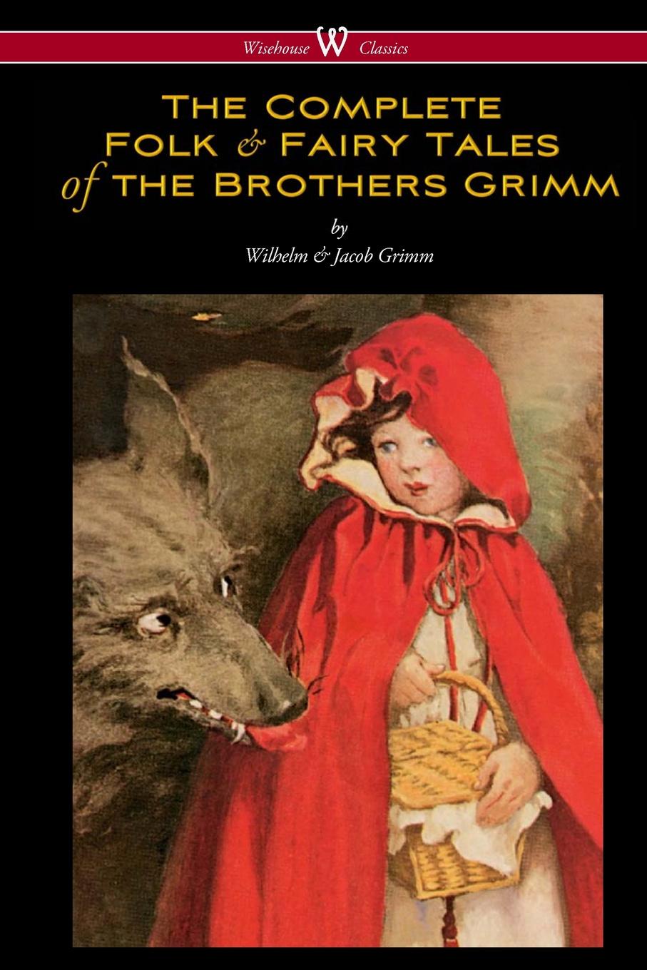 Wilhelm Grimm, Jacob Grimm The Complete Folk . Fairy Tales of the Brothers Grimm (Wisehouse Classics - The Complete and Authoritative Edition) Wilhelm Grimm, Jacob Grimm The Complete Folk . Fairy Tales of the Brothers Grimm (Wisehouse Classics - The Complete and Authoritative Edition)