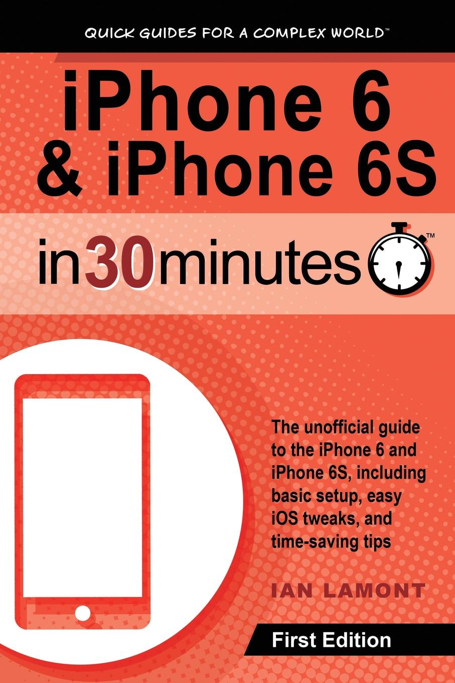 Ian Lamont iPhone 6 . iPhone 6S In 30 Minutes. The unofficial guide to the iPhone 6 and iPhone 6S, including basic setup, easy iOS tweaks, and time-saving tips