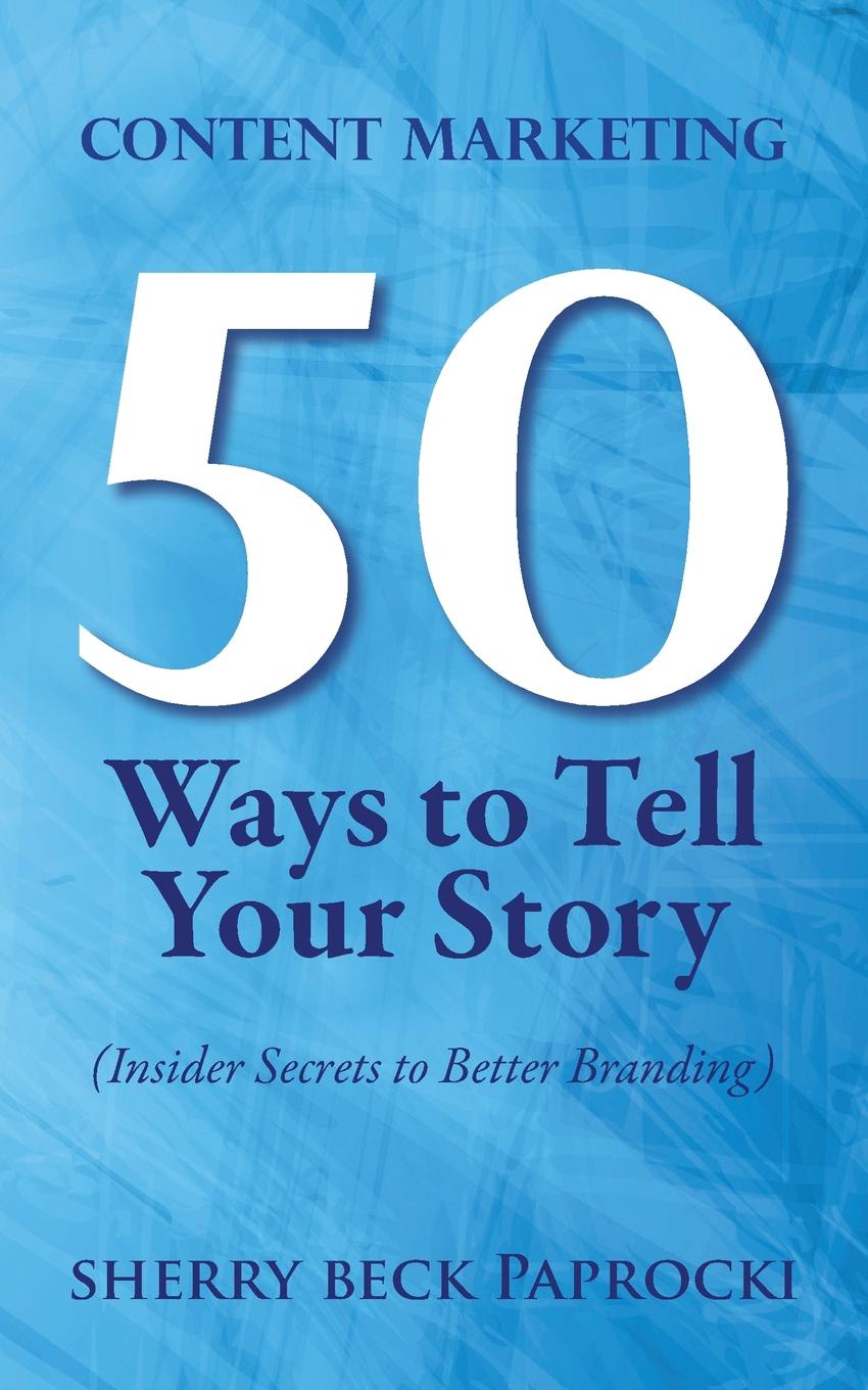 фото Content Marketing. 50 Ways to Tell Your Story: (Insider Secrets to Better Branding)