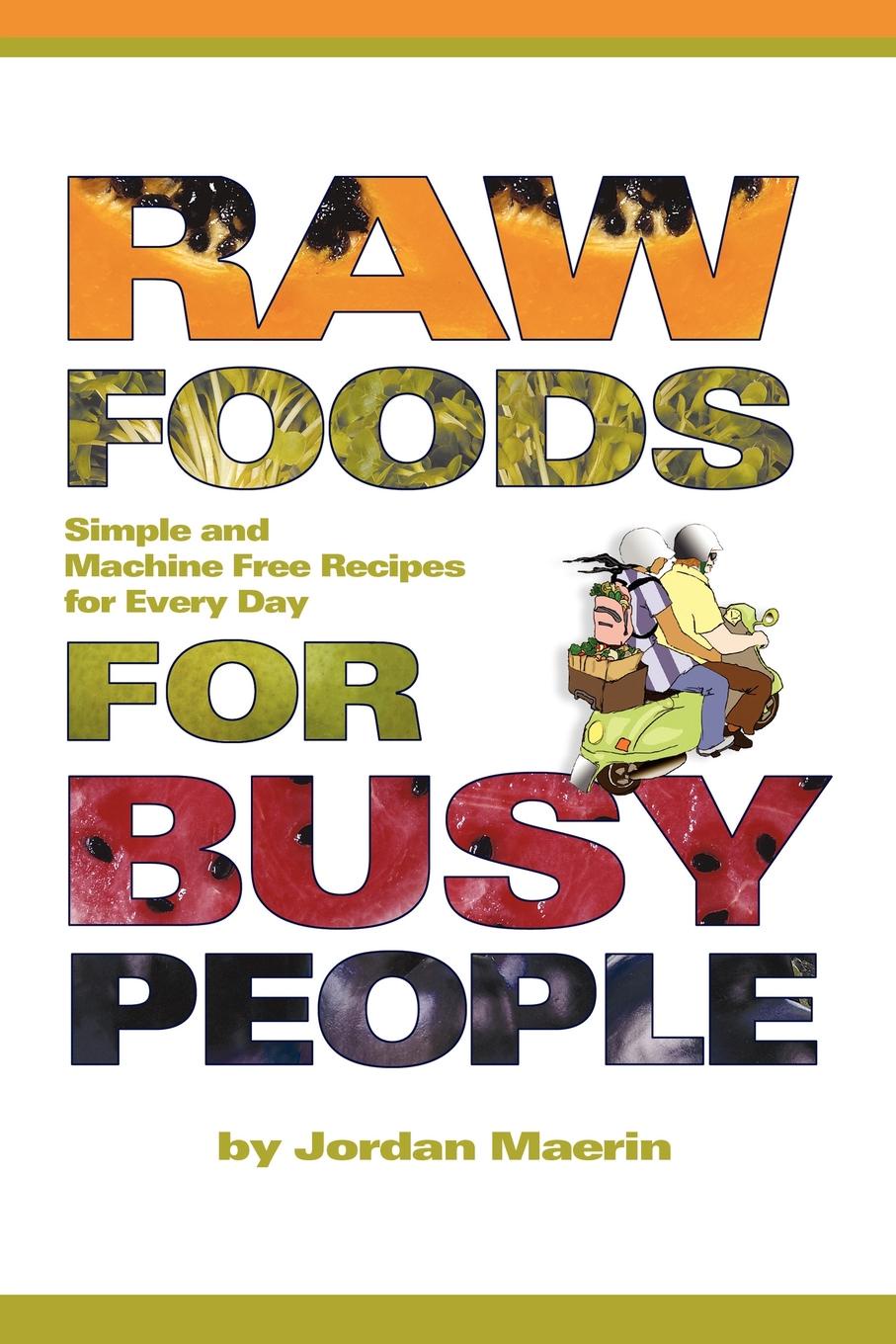 Raw Foods for Busy People. Simple and Machine-Free Recipes for Every Day