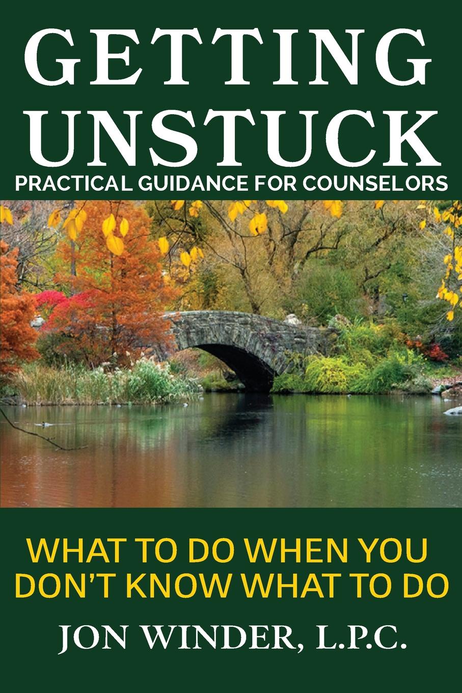 Getting Unstuck. Practical Guidance for Counselors: What to Do When You Don.t Know What to Do