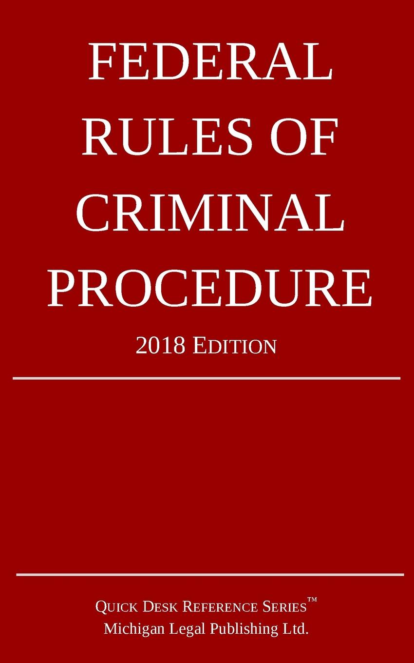 Michigan Legal Publishing Ltd. Federal Rules of Criminal Procedure; 2018 Edition