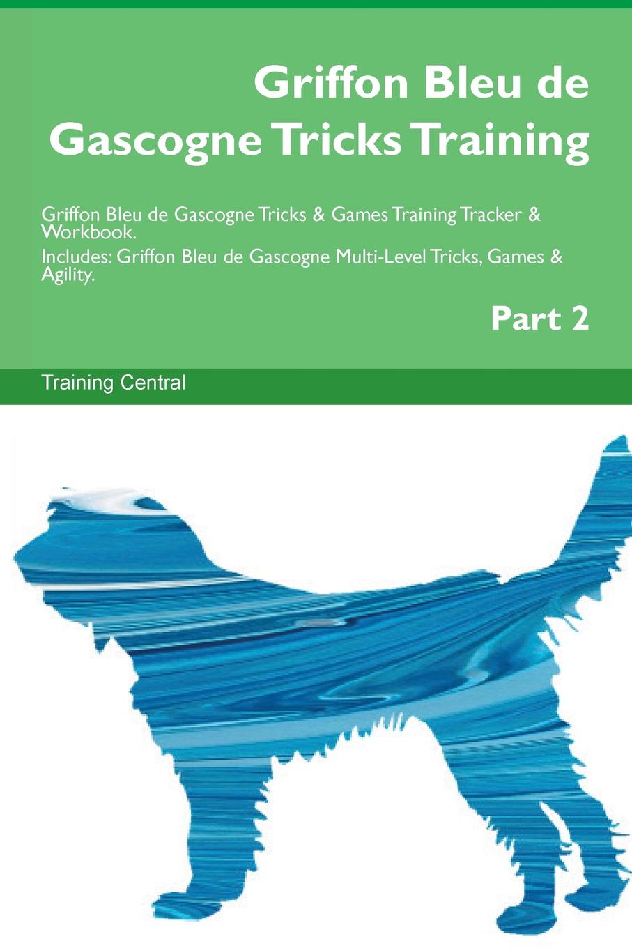 Training Central Griffon Bleu de Gascogne Tricks Training Griffon Bleu de Gascogne Tricks . Games Training Tracker . Workbook. Includes. Griffon Bleu de Gascogne Multi-Level Tricks, Games . Agility. Part 2