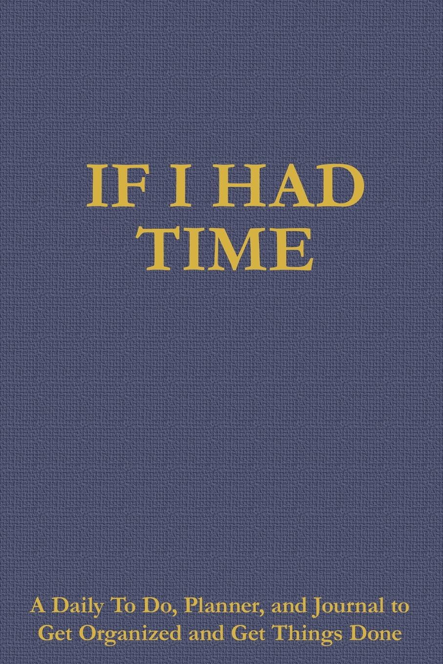 James O. Barnes If I Had Time. A Daily To Do, Planner, and Journal to Get Organized and Get Things Done James O. Barnes If I Had Time. A Daily To Do, Planner, and Journal to Get Organized and Get Things Done