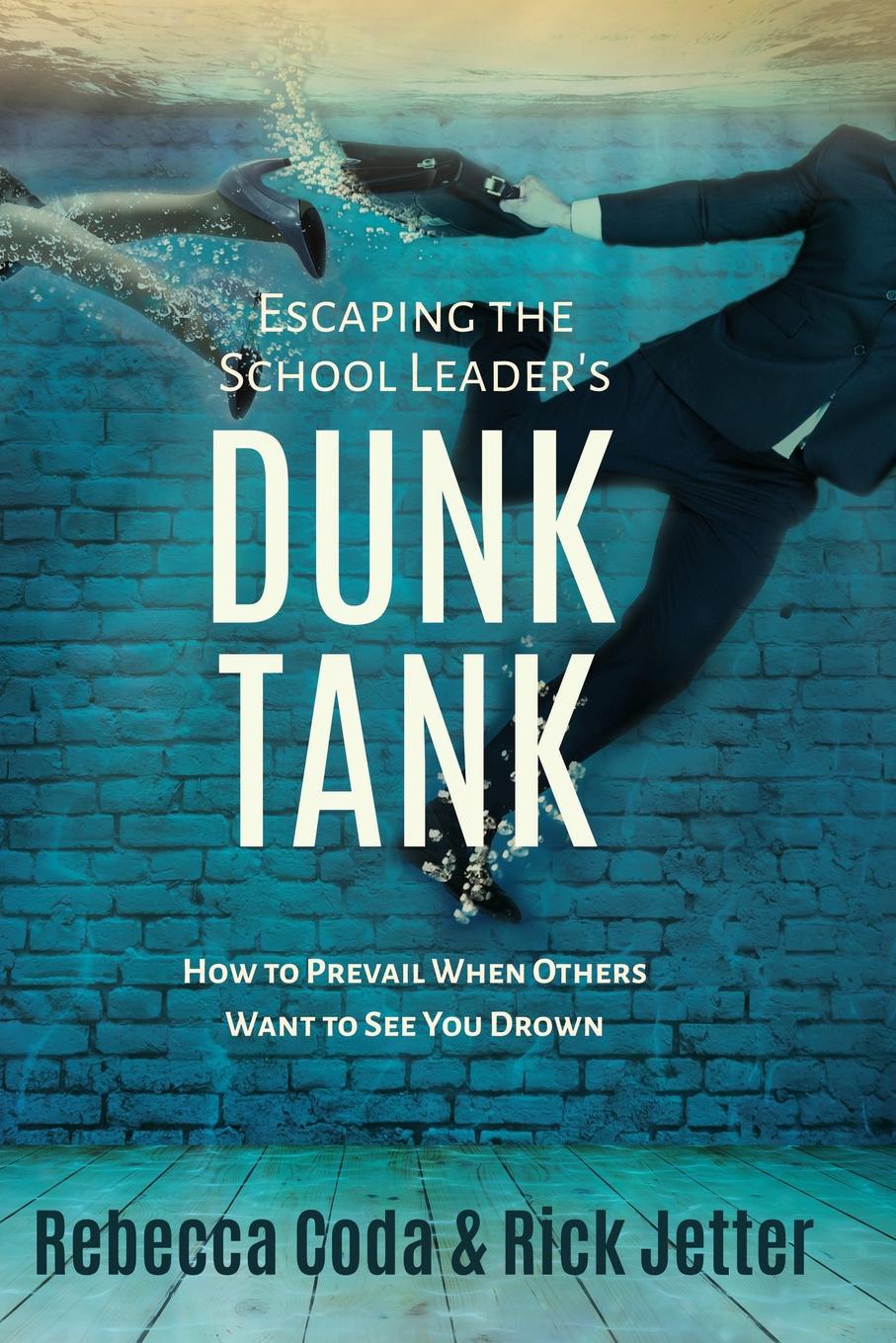 Escaping the School Leader.s Dunk Tank. How to Prevail When Others Want to See You Drown